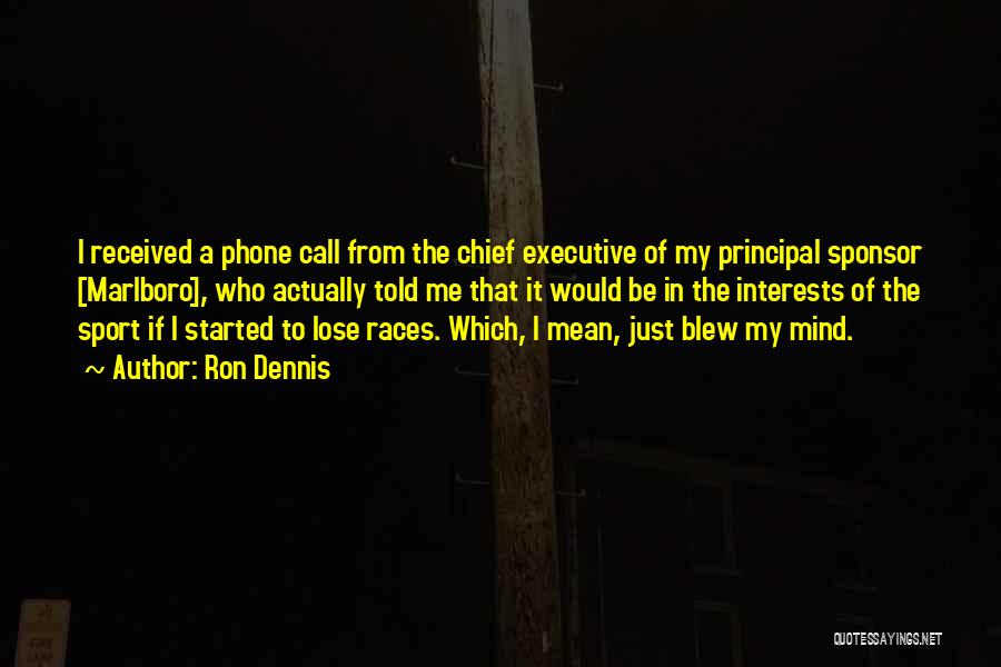 Ron Dennis Quotes: I Received A Phone Call From The Chief Executive Of My Principal Sponsor [marlboro], Who Actually Told Me That It