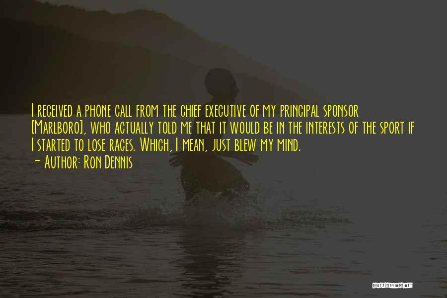 Ron Dennis Quotes: I Received A Phone Call From The Chief Executive Of My Principal Sponsor [marlboro], Who Actually Told Me That It