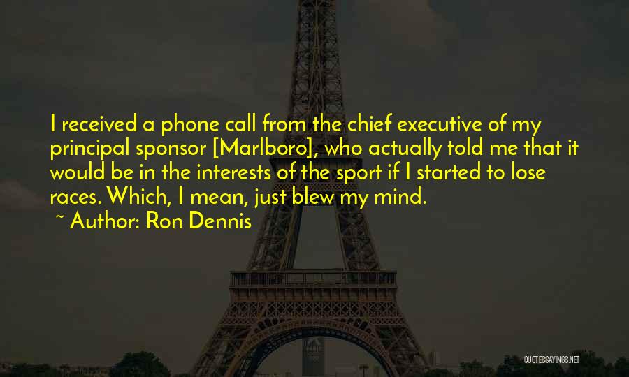 Ron Dennis Quotes: I Received A Phone Call From The Chief Executive Of My Principal Sponsor [marlboro], Who Actually Told Me That It