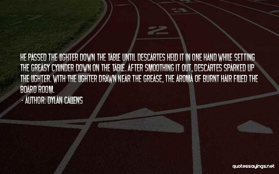 Dylan Callens Quotes: He Passed The Lighter Down The Table Until Descartes Held It In One Hand While Setting The Greasy Cylinder Down