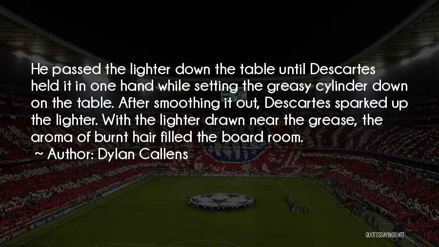 Dylan Callens Quotes: He Passed The Lighter Down The Table Until Descartes Held It In One Hand While Setting The Greasy Cylinder Down