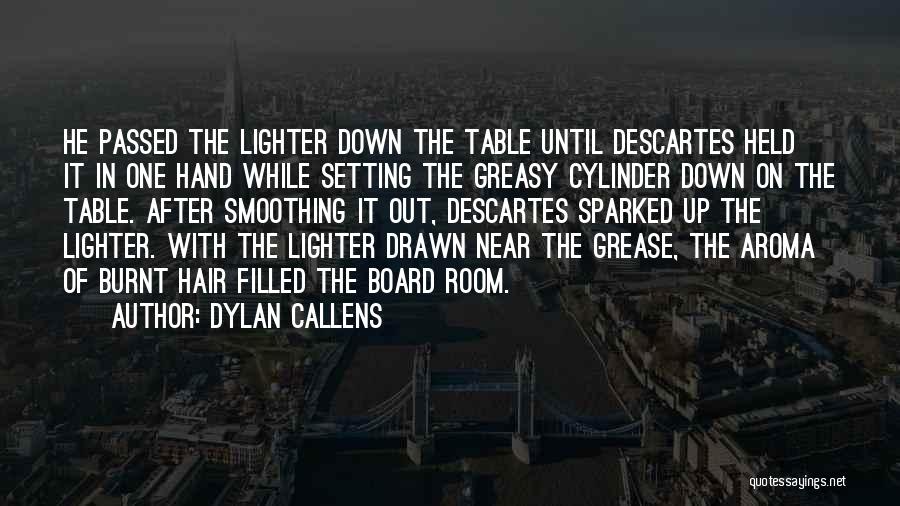 Dylan Callens Quotes: He Passed The Lighter Down The Table Until Descartes Held It In One Hand While Setting The Greasy Cylinder Down