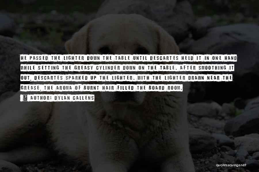 Dylan Callens Quotes: He Passed The Lighter Down The Table Until Descartes Held It In One Hand While Setting The Greasy Cylinder Down