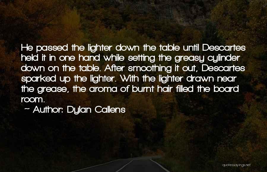 Dylan Callens Quotes: He Passed The Lighter Down The Table Until Descartes Held It In One Hand While Setting The Greasy Cylinder Down