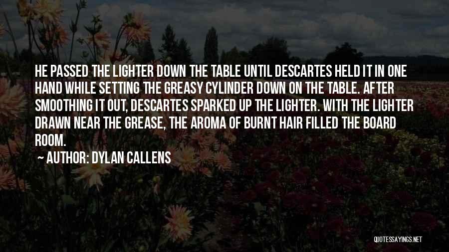 Dylan Callens Quotes: He Passed The Lighter Down The Table Until Descartes Held It In One Hand While Setting The Greasy Cylinder Down