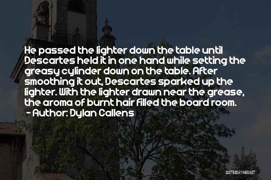 Dylan Callens Quotes: He Passed The Lighter Down The Table Until Descartes Held It In One Hand While Setting The Greasy Cylinder Down