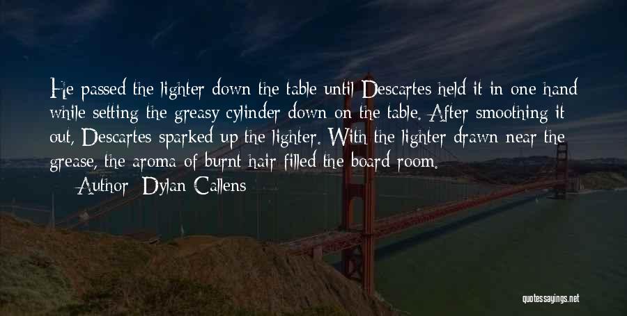 Dylan Callens Quotes: He Passed The Lighter Down The Table Until Descartes Held It In One Hand While Setting The Greasy Cylinder Down