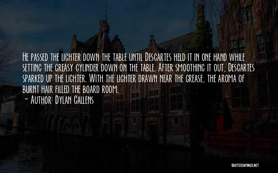 Dylan Callens Quotes: He Passed The Lighter Down The Table Until Descartes Held It In One Hand While Setting The Greasy Cylinder Down