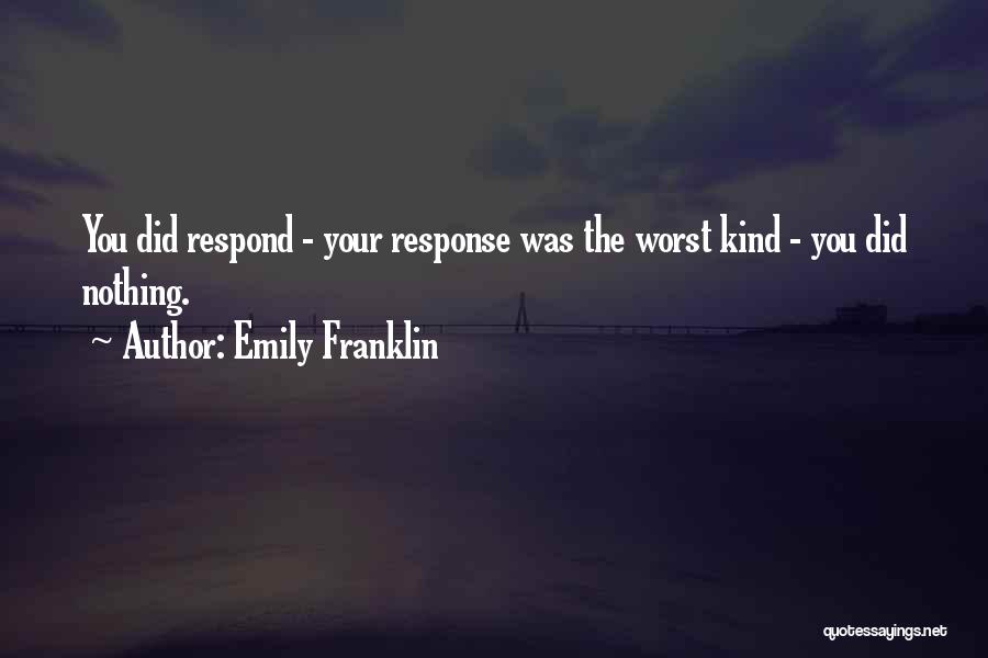 Emily Franklin Quotes: You Did Respond - Your Response Was The Worst Kind - You Did Nothing.
