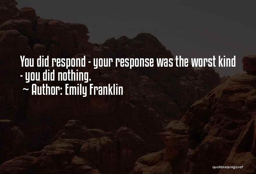 Emily Franklin Quotes: You Did Respond - Your Response Was The Worst Kind - You Did Nothing.