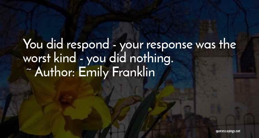 Emily Franklin Quotes: You Did Respond - Your Response Was The Worst Kind - You Did Nothing.
