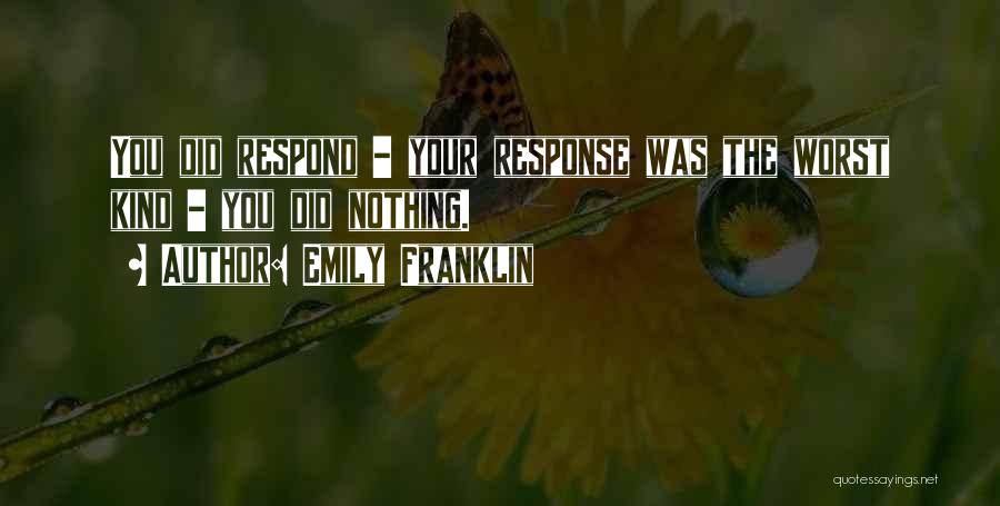 Emily Franklin Quotes: You Did Respond - Your Response Was The Worst Kind - You Did Nothing.