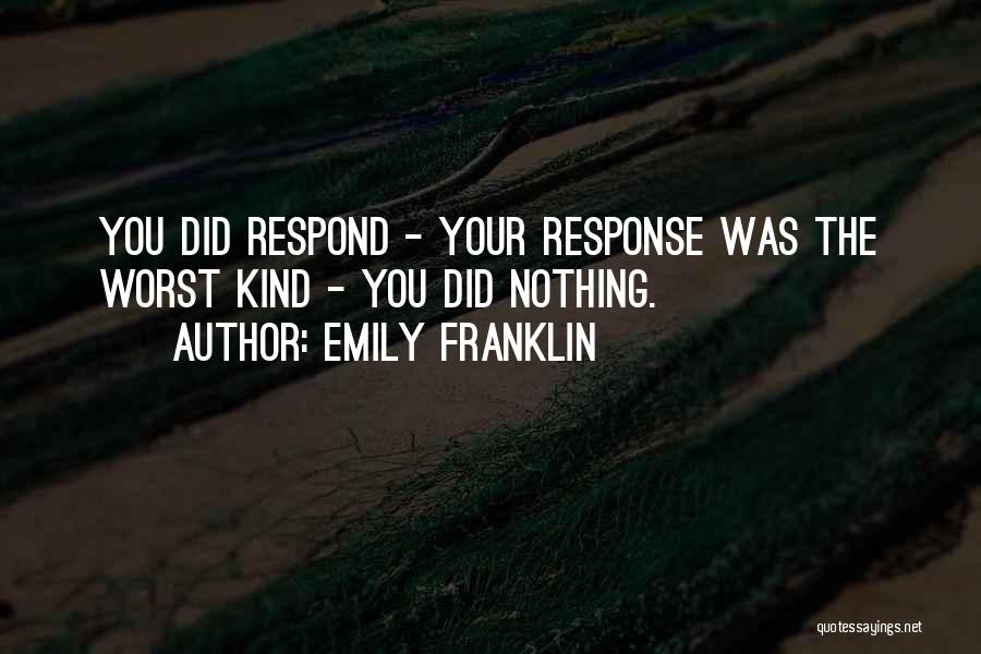 Emily Franklin Quotes: You Did Respond - Your Response Was The Worst Kind - You Did Nothing.