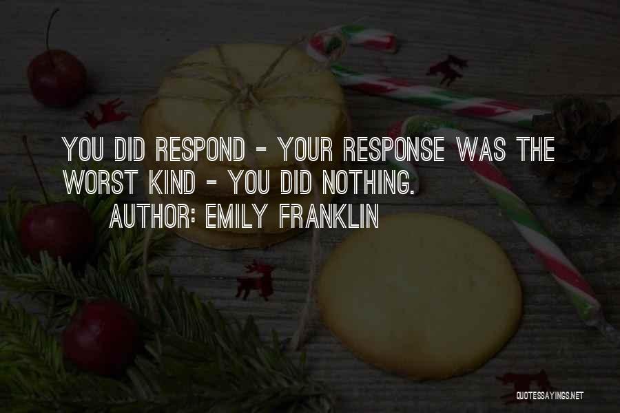 Emily Franklin Quotes: You Did Respond - Your Response Was The Worst Kind - You Did Nothing.