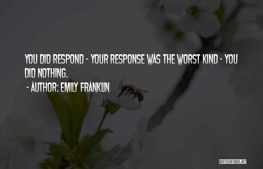 Emily Franklin Quotes: You Did Respond - Your Response Was The Worst Kind - You Did Nothing.