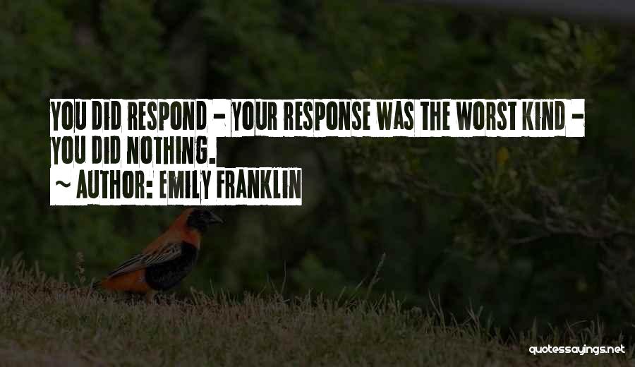 Emily Franklin Quotes: You Did Respond - Your Response Was The Worst Kind - You Did Nothing.