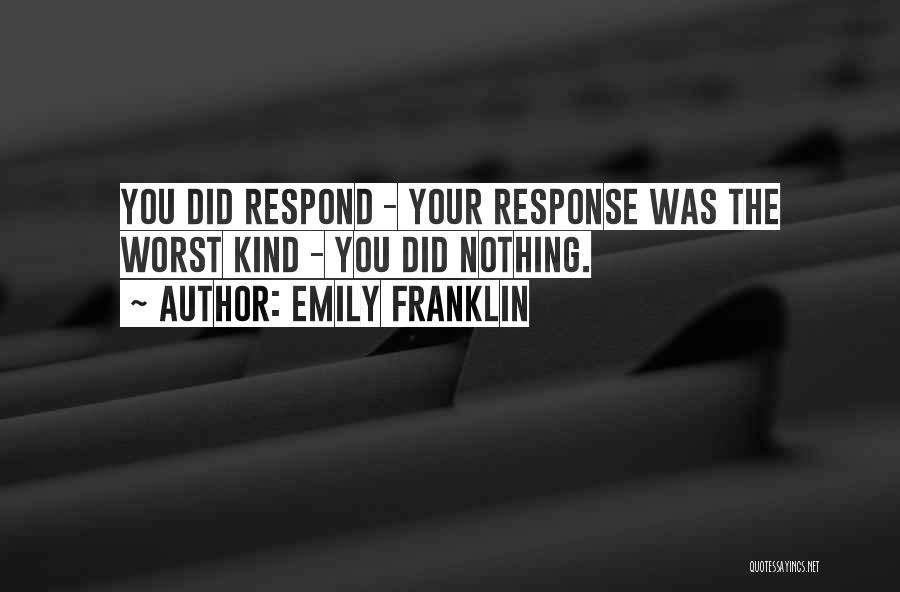 Emily Franklin Quotes: You Did Respond - Your Response Was The Worst Kind - You Did Nothing.