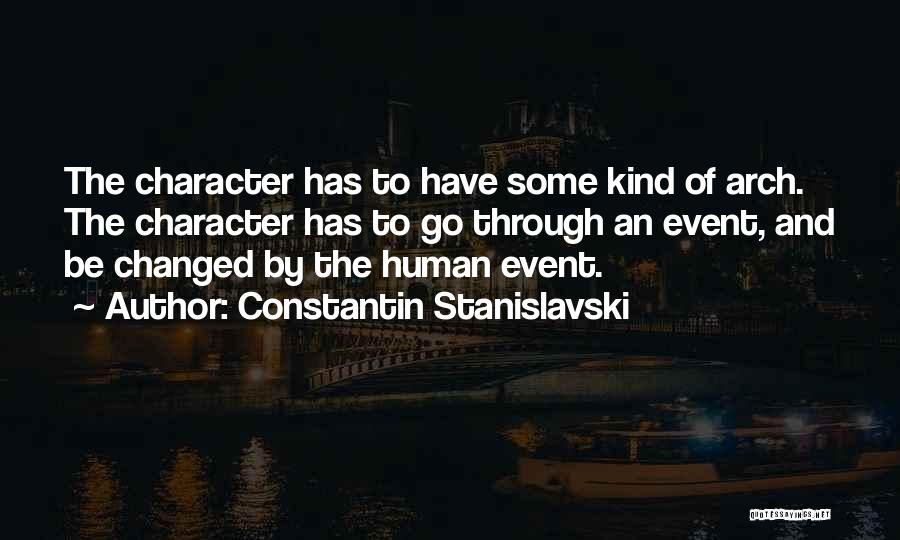 Constantin Stanislavski Quotes: The Character Has To Have Some Kind Of Arch. The Character Has To Go Through An Event, And Be Changed