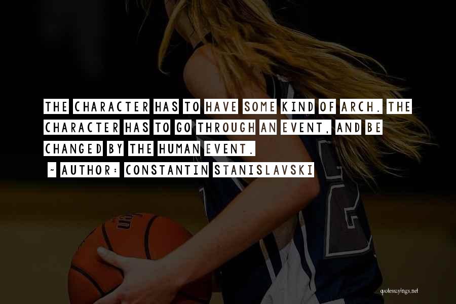 Constantin Stanislavski Quotes: The Character Has To Have Some Kind Of Arch. The Character Has To Go Through An Event, And Be Changed