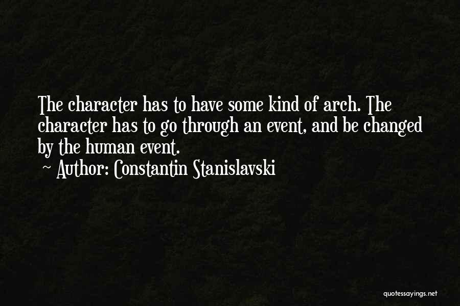 Constantin Stanislavski Quotes: The Character Has To Have Some Kind Of Arch. The Character Has To Go Through An Event, And Be Changed