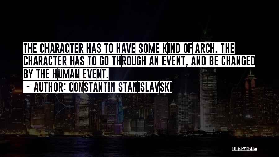 Constantin Stanislavski Quotes: The Character Has To Have Some Kind Of Arch. The Character Has To Go Through An Event, And Be Changed