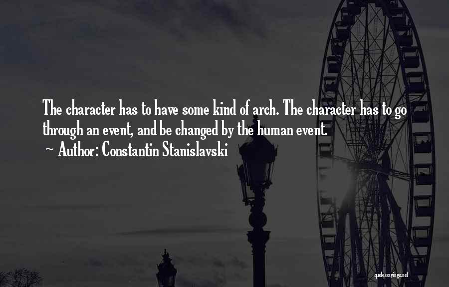 Constantin Stanislavski Quotes: The Character Has To Have Some Kind Of Arch. The Character Has To Go Through An Event, And Be Changed