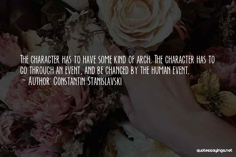 Constantin Stanislavski Quotes: The Character Has To Have Some Kind Of Arch. The Character Has To Go Through An Event, And Be Changed