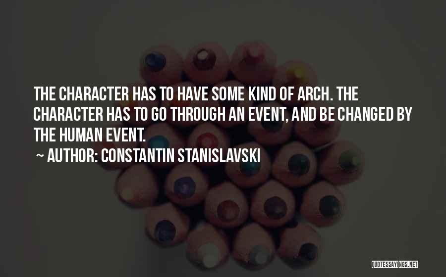Constantin Stanislavski Quotes: The Character Has To Have Some Kind Of Arch. The Character Has To Go Through An Event, And Be Changed