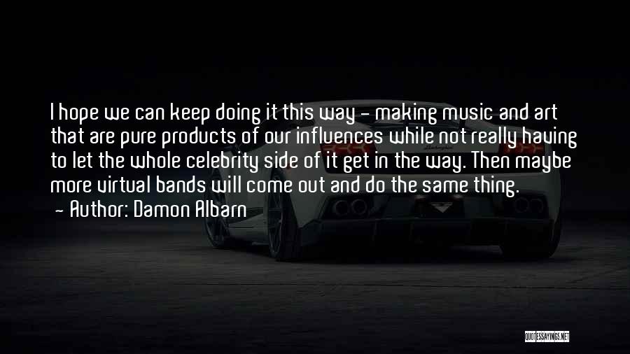 Damon Albarn Quotes: I Hope We Can Keep Doing It This Way - Making Music And Art That Are Pure Products Of Our