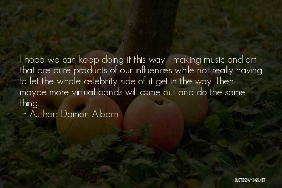 Damon Albarn Quotes: I Hope We Can Keep Doing It This Way - Making Music And Art That Are Pure Products Of Our