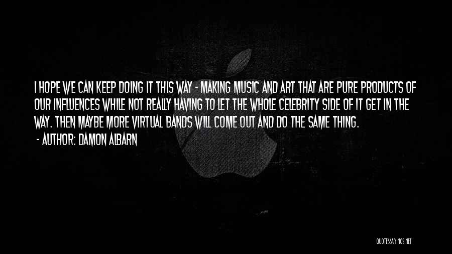 Damon Albarn Quotes: I Hope We Can Keep Doing It This Way - Making Music And Art That Are Pure Products Of Our