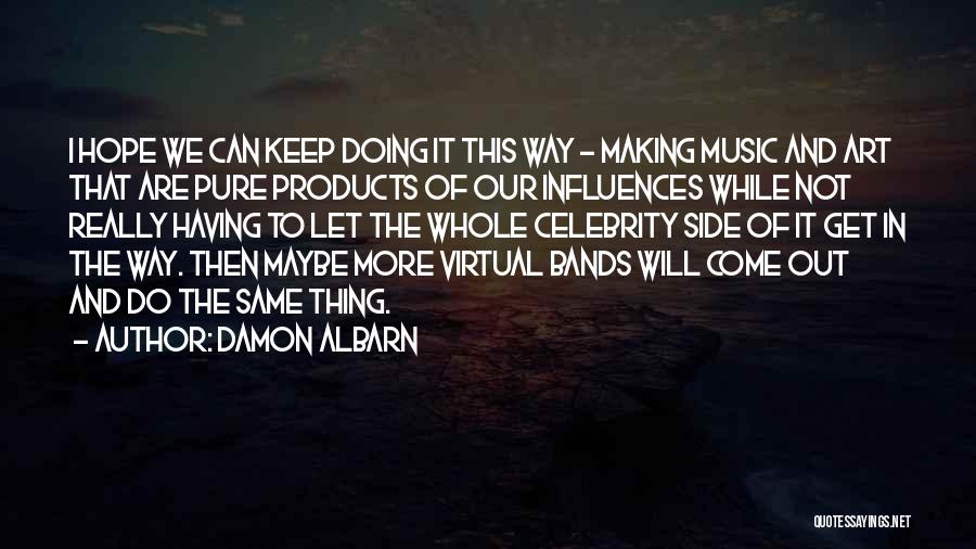 Damon Albarn Quotes: I Hope We Can Keep Doing It This Way - Making Music And Art That Are Pure Products Of Our