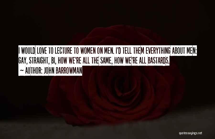 John Barrowman Quotes: I Would Love To Lecture To Women On Men. I'd Tell Them Everything About Men: Gay, Straight, Bi, How We're