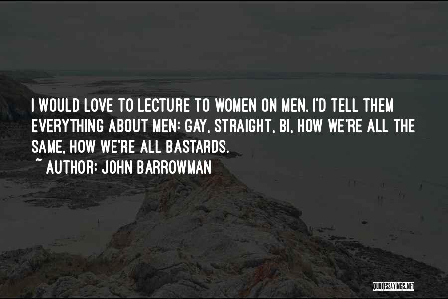 John Barrowman Quotes: I Would Love To Lecture To Women On Men. I'd Tell Them Everything About Men: Gay, Straight, Bi, How We're