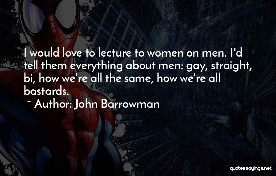 John Barrowman Quotes: I Would Love To Lecture To Women On Men. I'd Tell Them Everything About Men: Gay, Straight, Bi, How We're