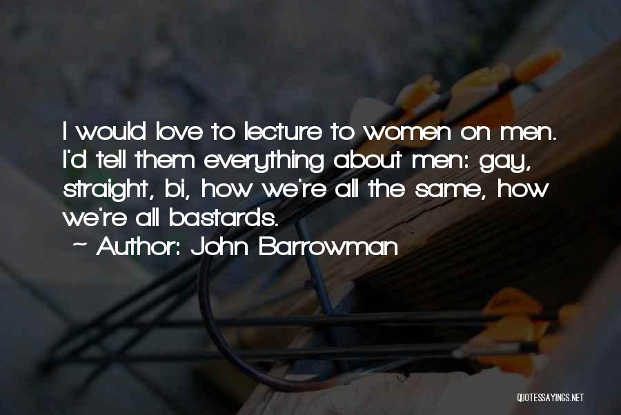 John Barrowman Quotes: I Would Love To Lecture To Women On Men. I'd Tell Them Everything About Men: Gay, Straight, Bi, How We're