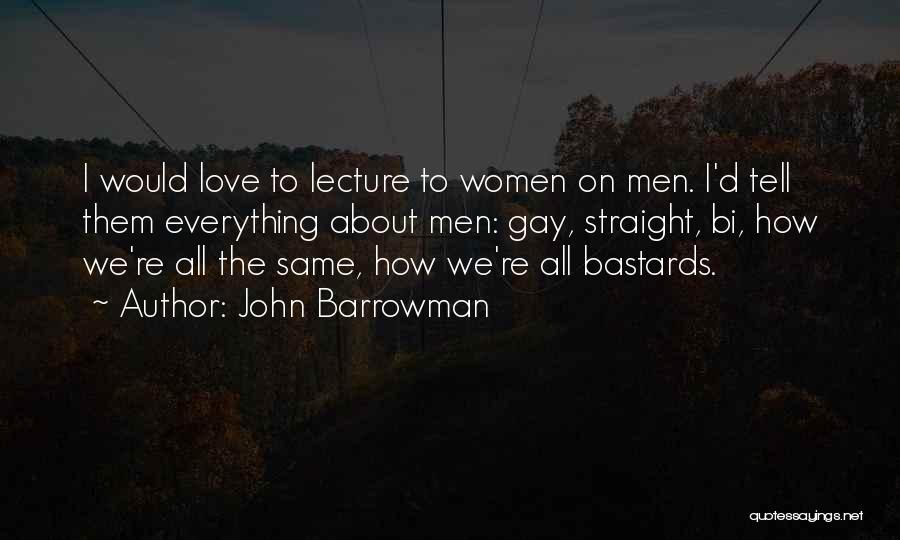 John Barrowman Quotes: I Would Love To Lecture To Women On Men. I'd Tell Them Everything About Men: Gay, Straight, Bi, How We're