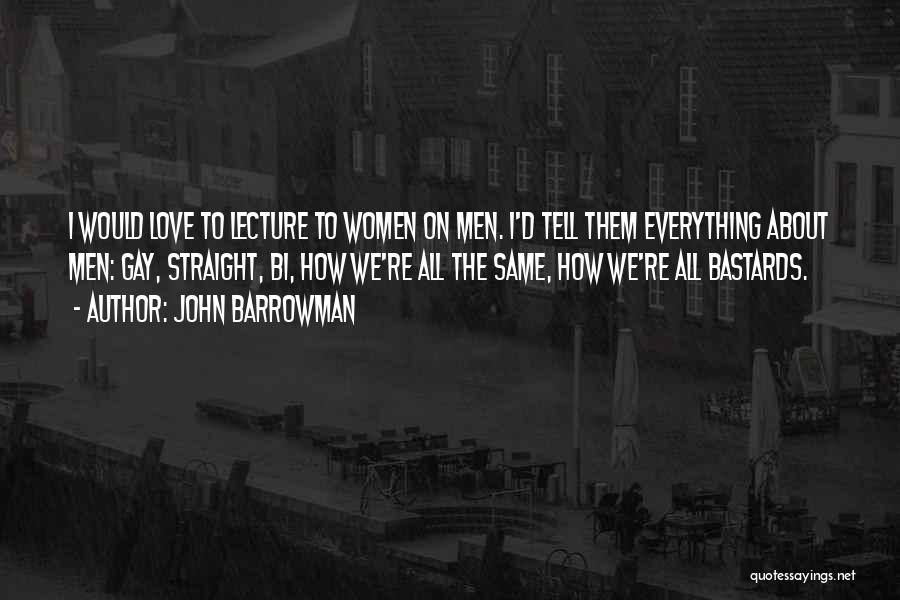 John Barrowman Quotes: I Would Love To Lecture To Women On Men. I'd Tell Them Everything About Men: Gay, Straight, Bi, How We're