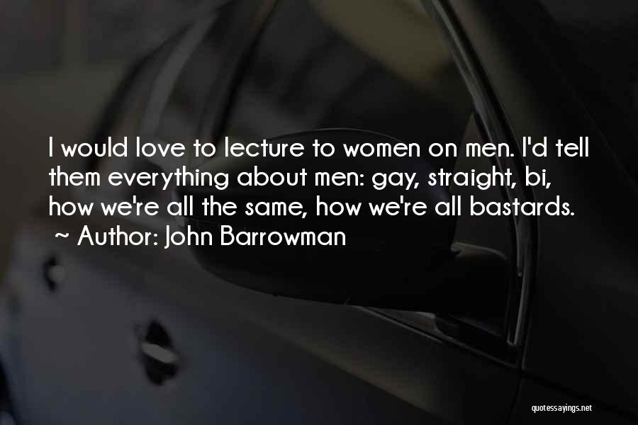 John Barrowman Quotes: I Would Love To Lecture To Women On Men. I'd Tell Them Everything About Men: Gay, Straight, Bi, How We're