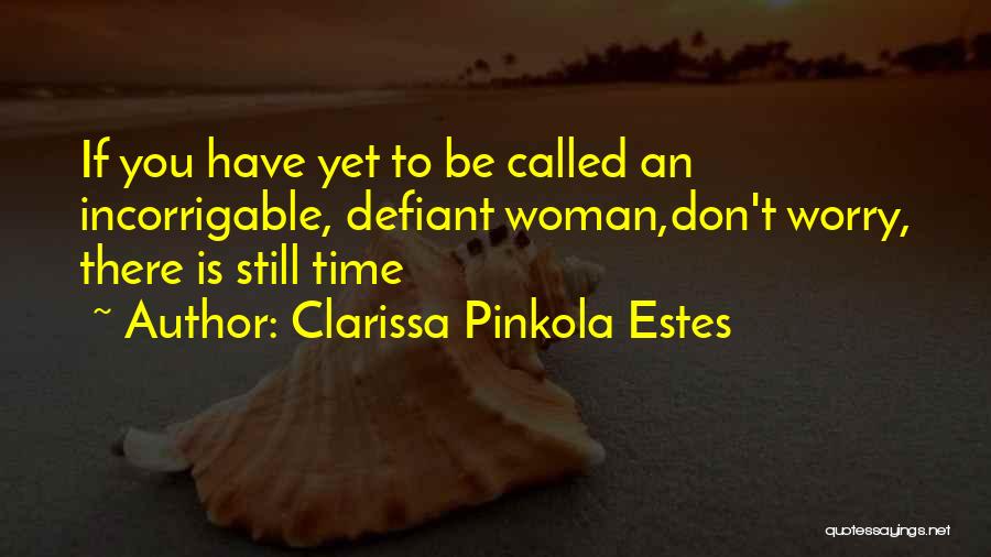 Clarissa Pinkola Estes Quotes: If You Have Yet To Be Called An Incorrigable, Defiant Woman,don't Worry, There Is Still Time