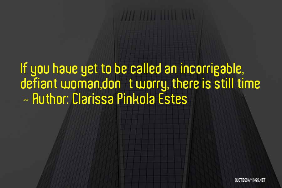 Clarissa Pinkola Estes Quotes: If You Have Yet To Be Called An Incorrigable, Defiant Woman,don't Worry, There Is Still Time