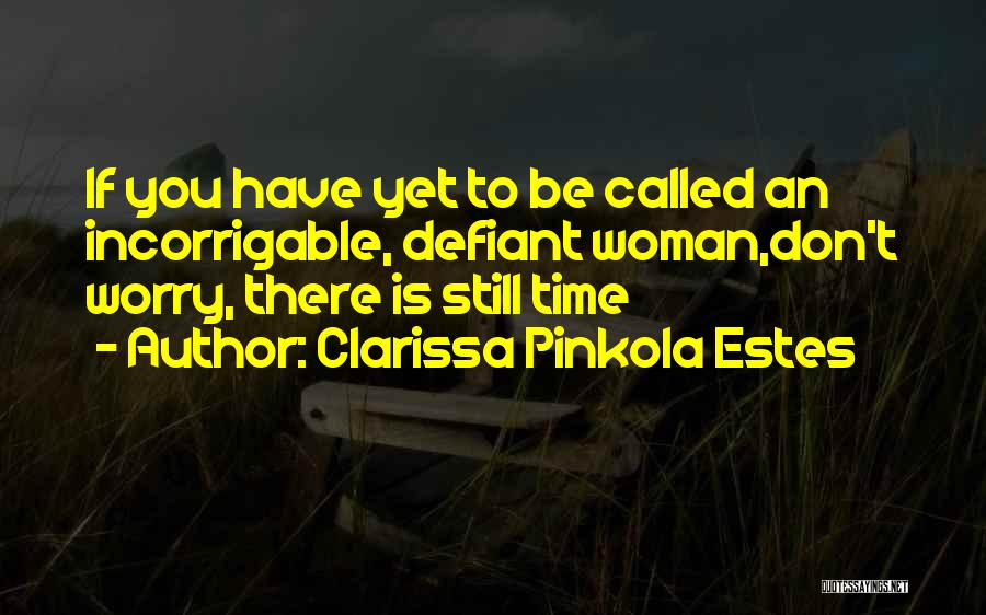 Clarissa Pinkola Estes Quotes: If You Have Yet To Be Called An Incorrigable, Defiant Woman,don't Worry, There Is Still Time