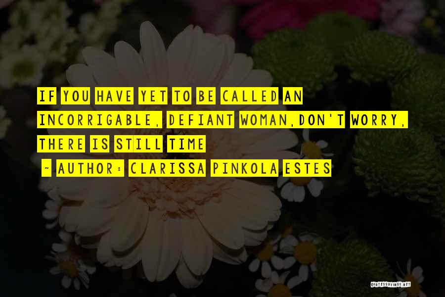 Clarissa Pinkola Estes Quotes: If You Have Yet To Be Called An Incorrigable, Defiant Woman,don't Worry, There Is Still Time