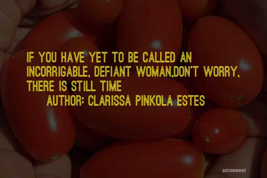 Clarissa Pinkola Estes Quotes: If You Have Yet To Be Called An Incorrigable, Defiant Woman,don't Worry, There Is Still Time