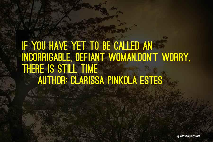 Clarissa Pinkola Estes Quotes: If You Have Yet To Be Called An Incorrigable, Defiant Woman,don't Worry, There Is Still Time