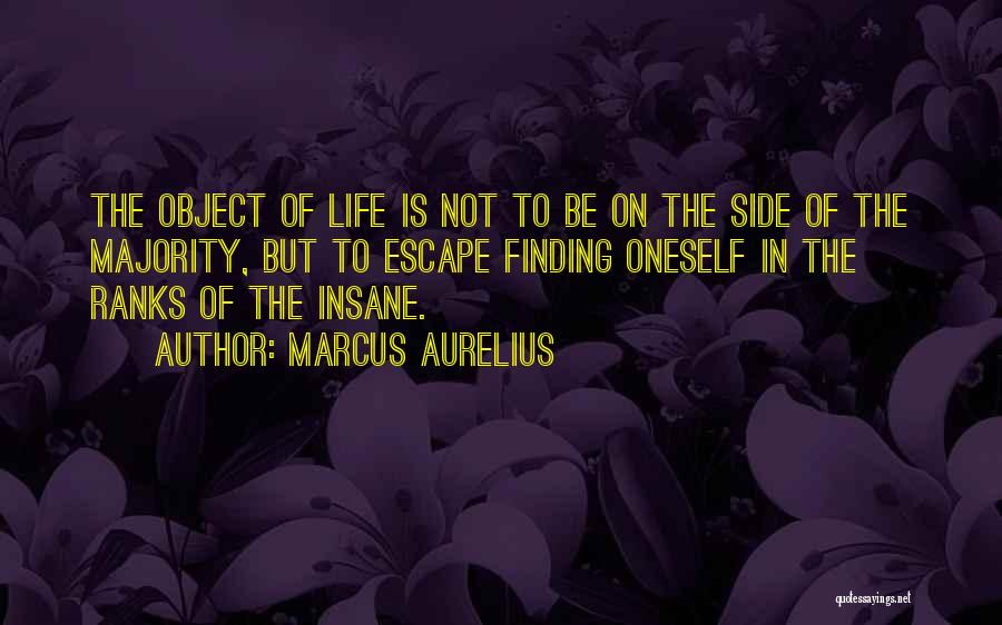 Marcus Aurelius Quotes: The Object Of Life Is Not To Be On The Side Of The Majority, But To Escape Finding Oneself In