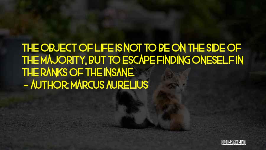 Marcus Aurelius Quotes: The Object Of Life Is Not To Be On The Side Of The Majority, But To Escape Finding Oneself In