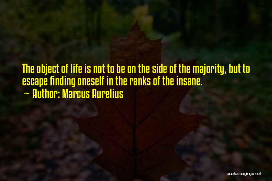 Marcus Aurelius Quotes: The Object Of Life Is Not To Be On The Side Of The Majority, But To Escape Finding Oneself In