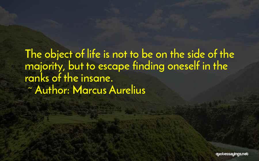 Marcus Aurelius Quotes: The Object Of Life Is Not To Be On The Side Of The Majority, But To Escape Finding Oneself In