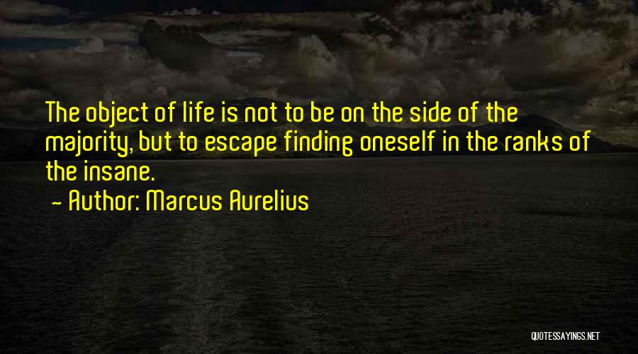 Marcus Aurelius Quotes: The Object Of Life Is Not To Be On The Side Of The Majority, But To Escape Finding Oneself In